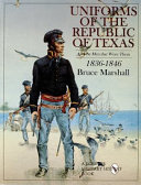 Uniforms of the Republic of Texas : and the men that wore them, 1836-1846 /