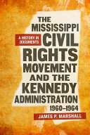 The Mississippi civil rights movement and the Kennedy administration, 1960-1964 : a history in documents /