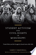 Student activism and civil rights in Mississippi : protest politics and the struggle for racial justice, 1960-1965 /