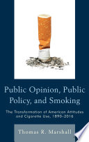 Public opinion, public policy, and smoking : the transformation of American attitudes and cigarette use, 1890-2016 /