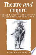 Theatre and empire : Great Britain on the London stages under James VI and I /