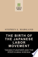 The birth of the Japanese labor movement : Takano Fusatarō and the Rōdō Kumiai Kiseikai /