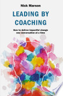 Leading by Coaching : How to deliver impactful change one conversation at a time /