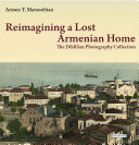 Reimagining a lost Armenian home : the Dildilian photography collection /
