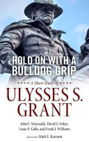 Hold on with a bulldog grip : a short study of Ulysses S. Grant /