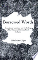 Borrowed words : translation, imitation, and the making of the nineteenth-century novel in Spain /