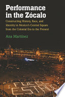 Performance in the Zócalo : constructing history, race, and identity in Mexico's central square from the colonial era to the present /