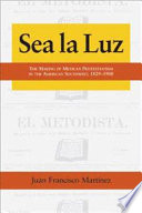 Sea la luz : the making of Mexican Protestantism in the American Southwest, 1829-1900 /