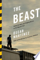 The beast : riding the rails and dodging narcos on the migrant trail /
