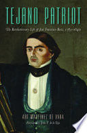 Tejano patriot : the revolutionary life of José Francisco Ruiz, 1783-1840 /