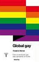 Global gay : cómo la revolución gay está cambiando el mundo /