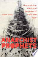 Anarchist prophets : disappointing vision and the power of collective sight /