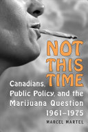 Not this time : Canadians, public policy, and the marijuana question, 1961-1975 /