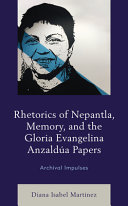 Rhetorics of nepantla, memory, and the Gloria Evangelina AnzalduÌ?a papers : archival impulses /