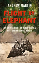 Flight by elephant : the untold story of World War Two's most daring jungle rescue /