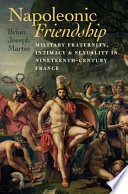 Napoleonic friendship : military fraternity, intimacy, and sexuality in nineteenth-century France /