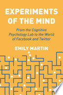 Experiments of the mind : from the cognitive psychology lab to the world of Facebook and Twitter /