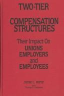 Two-tier compensation structures : their impact on unions, employers, and employees /