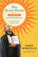 The Jesuit guide to (almost) everything : a spirituality for real life /