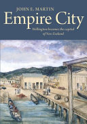 Empire city : Wellington becomes the capital of New Zealand /