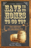 Have ye no homes to go to? : the history of the Irish pub /