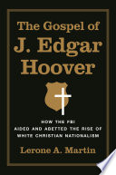 The gospel of J. Edgar Hoover : how the FBI aided and abetted the rise of white Christian nationalism /