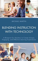 Blending instruction with technology : a blueprint for teachers to create unique, engaging, and effective learning experiences /
