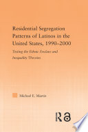 Residential segregation patterns of Latinos in the United States, 1990-2000 : testing the ethnic enclave and inequality theories /
