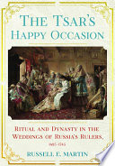 The Tsar's happy occasion : ritual and dynasty in the weddings of Russia's rulers, 1495-1745 /
