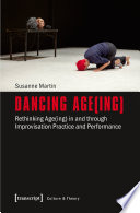 Dancing age(ing : rethinking age(ing) in and through improvisation practice and performance /