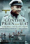 Günther Prien and U-47 : the bull of Scapa Flow : from the sinking of the HMS Royal Oak to the Battle of the Atlantic /