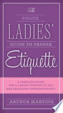The polite ladies' guide to proper etiquette : a complete guide for a lady's conduct in all her relations towards society /