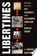 Libertines : American political sex scandals from Alexander Hamilton to Donald Trump /