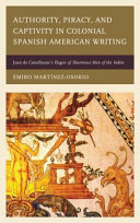 Authority, piracy, and captivity in colonial Spanish American writing : Juan de Castellanos's Elegies of illustrious men of the Indies /