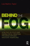 Behind the fog : how the U.S. Cold War radiological weapons program exposed innocent Americans /