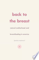 Back to the breast : natural motherhood and breastfeeding in America /