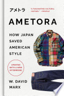 Ametora : how Japan saved American style = Ametora : Nihon ga Amerika sutairu o sukutta monogatari /