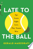 Late to the ball : age. learn. fight. love. play tennis. win. /