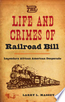 The life and crimes of Railroad Bill : legendary African American desperado /