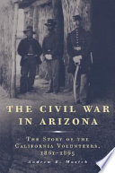 The Civil War in Arizona : the story of the California Volunteers, 1861-1865 /