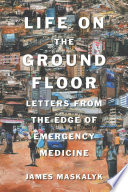 Life on the ground floor : letters from the edge of emergency medicine /