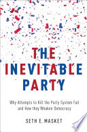 The inevitable party : why attempts to kill the party system fail and how they weaken democracy /