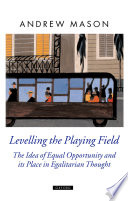 Levelling the playing field : the idea of equal opportunity and its place in egalitarian thought /