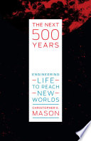 The next 500 years : engineering life to reach new worlds /