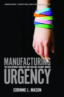 Manufacturing urgency : the development industry and violence against women /