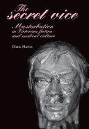 The secret vice : masturbation in Victorian fiction and medical culture /