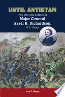 Until Antietam : the life and letters of Major General Israel B. Richardson, U.S. Army /