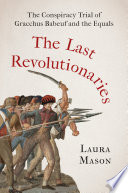 The Last Revolutionaries : The Conspiracy Trial of Gracchus Babeuf and the Equals /