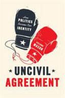 Uncivil agreement : how politics became our identity /