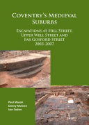 Coventry's medieval suburbs : excavations at Hill Street, Upper Well Street and Far Gosford Street, 2003-07 /